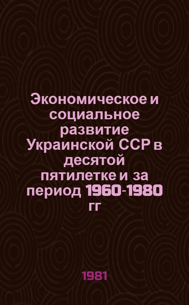 Экономическое и социальное развитие Украинской ССР в десятой пятилетке и за период 1960-1980 гг.