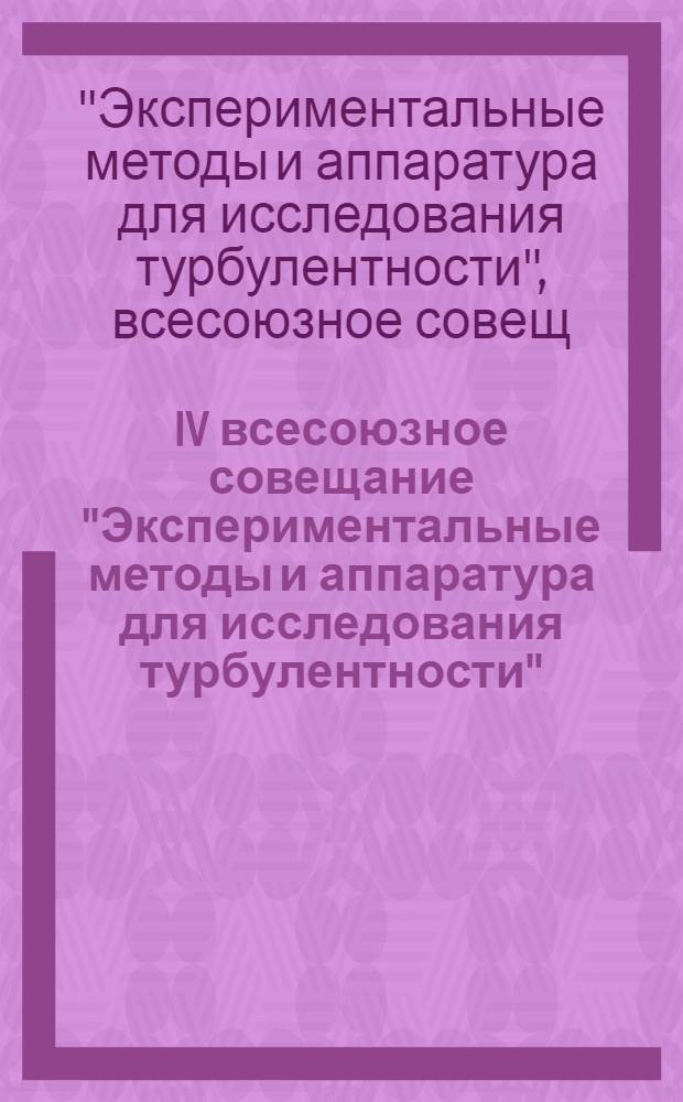 IV всесоюзное совещание "Экспериментальные методы и аппаратура для исследования турбулентности", Новосибирск, 30 сентября - 2 октября 1981 г. : Тез. докл