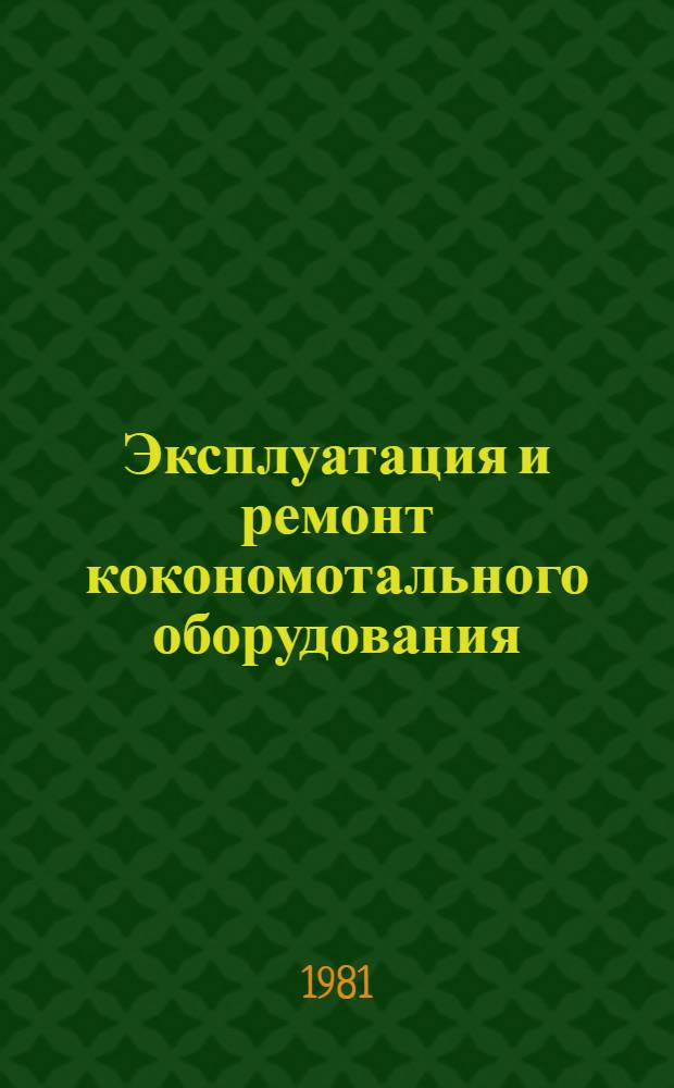 Эксплуатация и ремонт кокономотального оборудования : (Обзор)