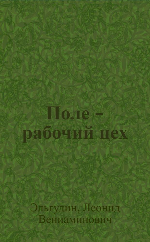 Поле - рабочий цех : Рассказ пред. колхоза "Сов. Армия" Рославл. р-на