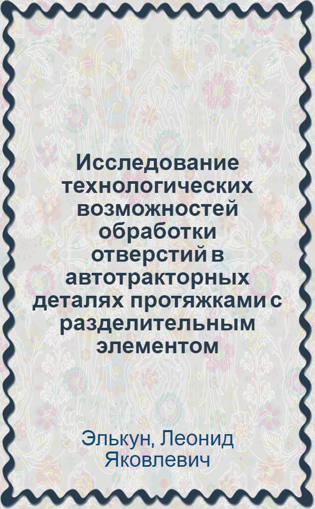 Исследование технологических возможностей обработки отверстий в автотракторных деталях протяжками с разделительным элементом : Автореф. дис. на соиск. учен. степ. канд. техн. наук : (05.02.08)