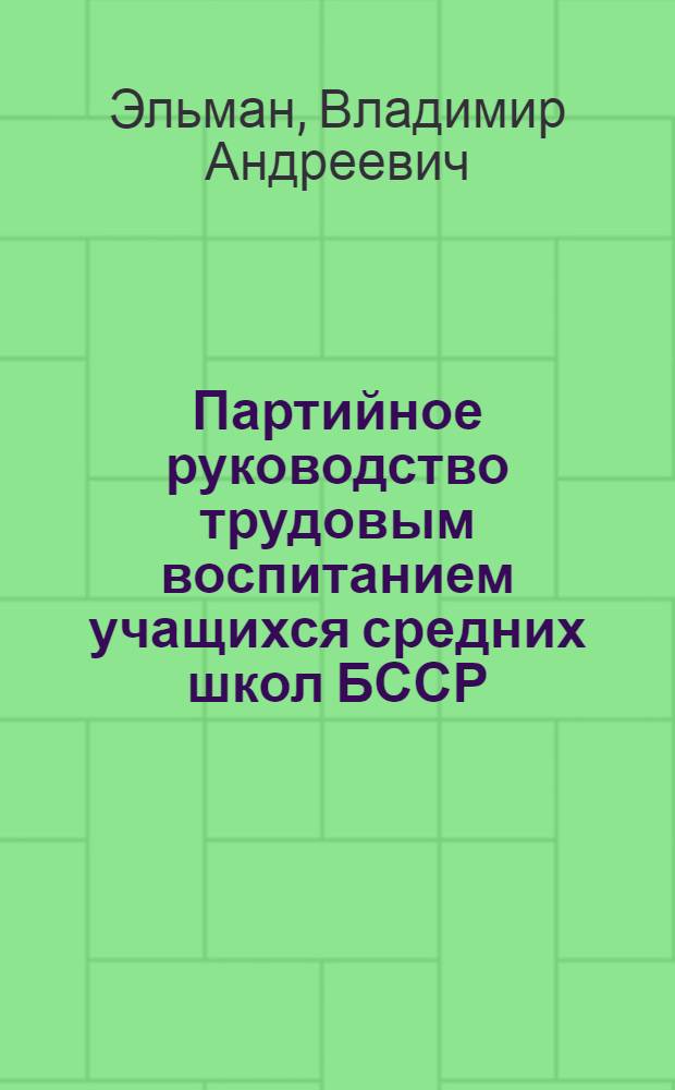 Партийное руководство трудовым воспитанием учащихся средних школ БССР (1971-1975 гг.) : Автореф. дис. на соиск. учен. степ. канд. ист. наук : (07.00.01)