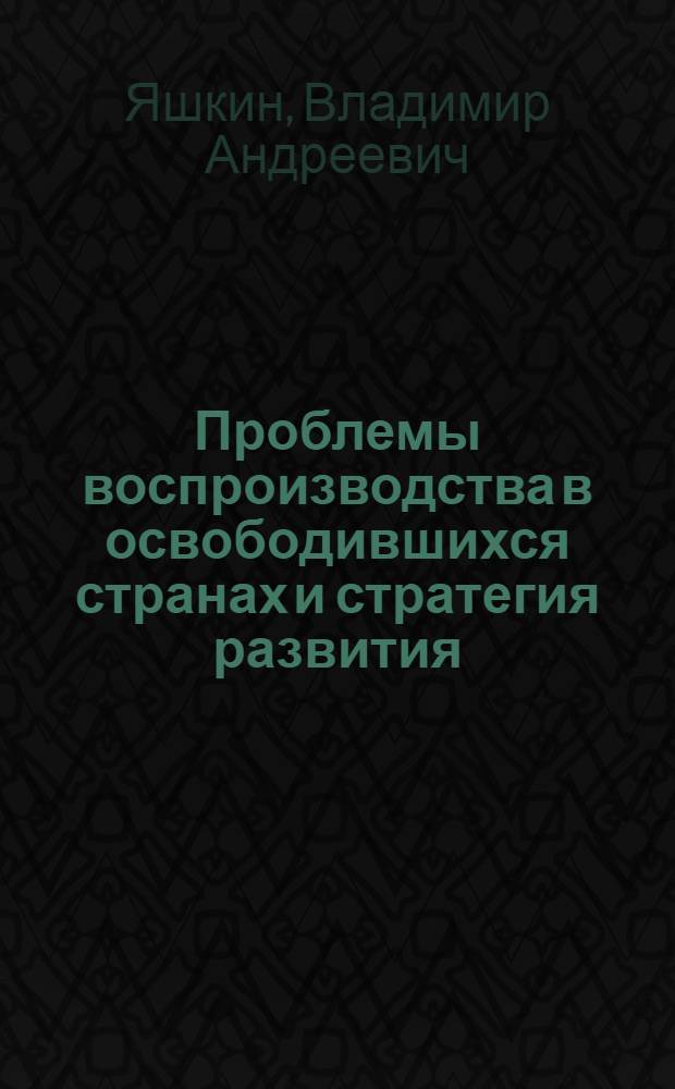 Проблемы воспроизводства в освободившихся странах и стратегия развития : Автореф. дис. на соиск. учен. степ. д-ра экон. наук : (08.00.17)