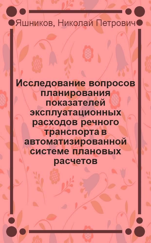 Исследование вопросов планирования показателей эксплуатационных расходов речного транспорта в автоматизированной системе плановых расчетов : Автореф. дис. на соиск. учен. степ. канд. экон. наук : (08.00.05)