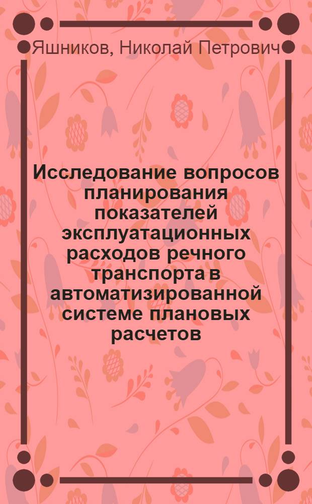 Исследование вопросов планирования показателей эксплуатационных расходов речного транспорта в автоматизированной системе плановых расчетов : Автореф. дис. на соиск. учен. степ. канд. экон. наук : (08.00.05)