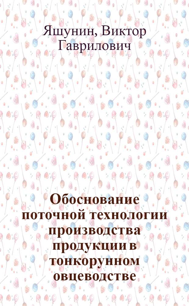 Обоснование поточной технологии производства продукции в тонкорунном овцеводстве : Автореф. дис. на соиск. учен. степ. д-ра с.-х. наук : (08.02.04)
