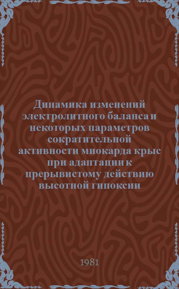 Динамика изменений электролитного баланса и некоторых параметров сократительной активности миокарда крыс при адаптации к прерывистому действию высотной гипоксии : Автореф. дис. на соиск. учен. степ. канд. биол. наук : (03.00.13)