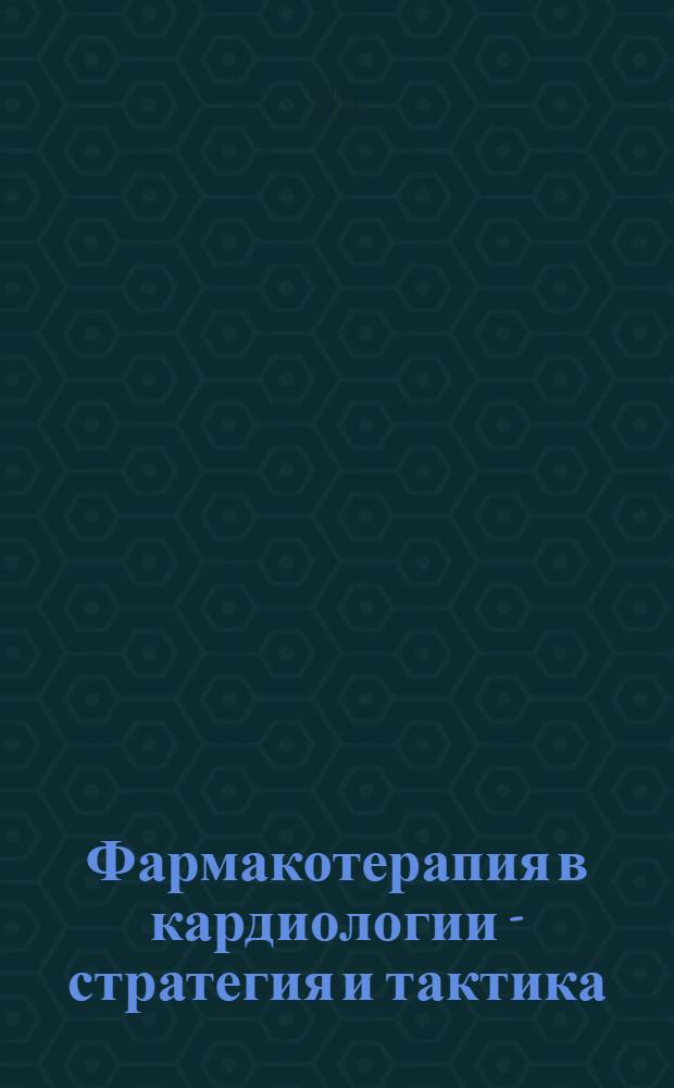 Фармакотерапия в кардиологии - стратегия и тактика : Метод. рекомендации для студентов и врачей-интернов