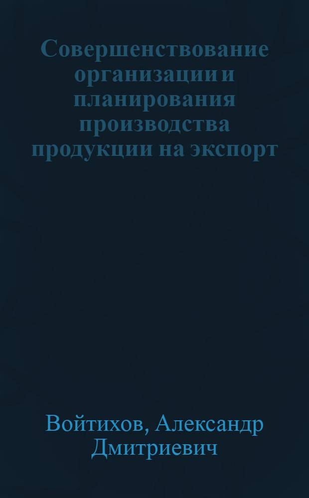 Совершенствование организации и планирования производства продукции на экспорт : (На прим. машиностроения БССР) : Автореф. дис. на соиск. учен. степ. канд. экон. наук : (08.00.05)