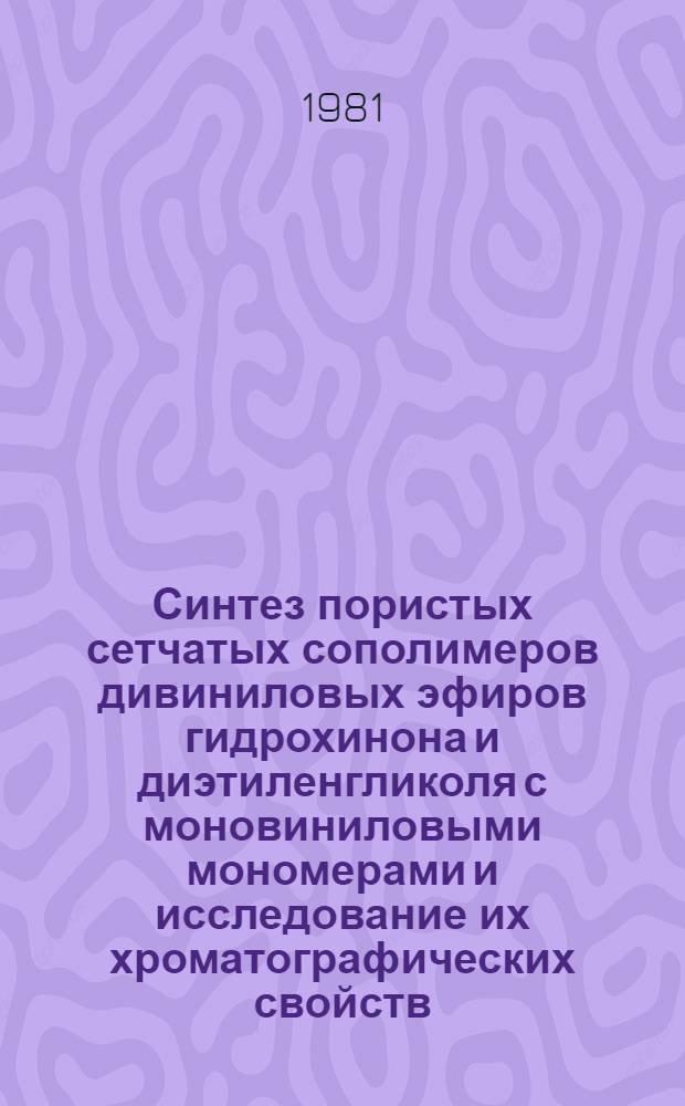Синтез пористых сетчатых сополимеров дивиниловых эфиров гидрохинона и диэтиленгликоля с моновиниловыми мономерами и исследование их хроматографических свойств : Автореф. дис. на соиск. учен. степ. канд. хим. наук : (02.00.06)