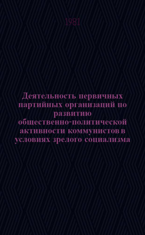 Деятельность первичных партийных организаций по развитию общественно-политической активности коммунистов в условиях зрелого социализма : Автореф. дис. на соиск. учен. степ. канд. ист. наук : (07.00.14)