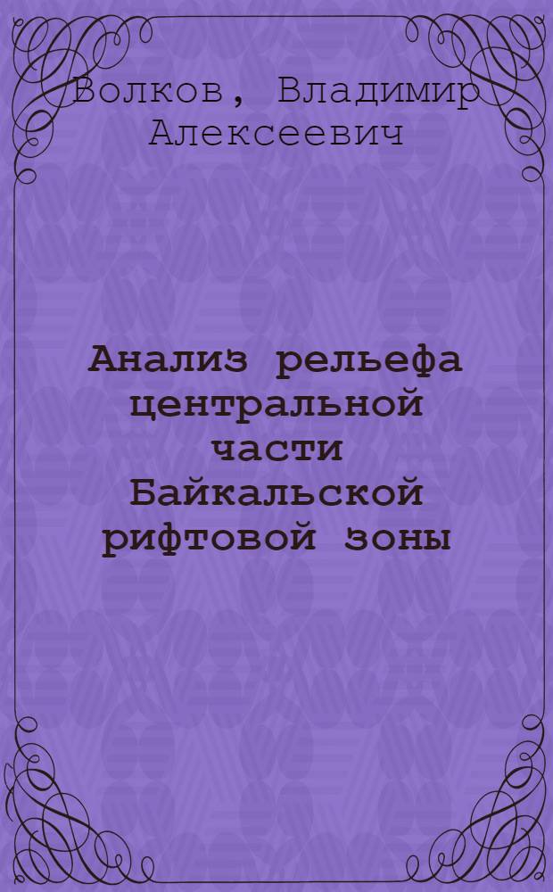 Анализ рельефа центральной части Байкальской рифтовой зоны : (С использ. космич. снимков и данных непрерыв. сейсмопрофилирования) : Автореф. дис. на соиск. учен. степ. канд. геогр. наук : (11.00.04)