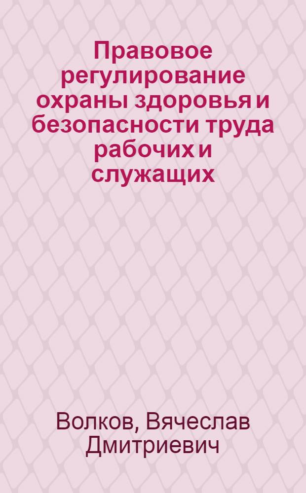 Правовое регулирование охраны здоровья и безопасности труда рабочих и служащих : Учеб. пособие