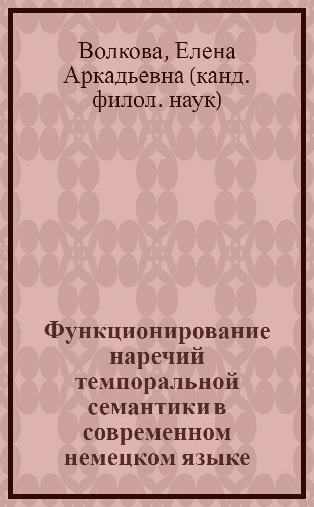 Функционирование наречий темпоральной семантики в современном немецком языке : Автореф. дис. на соиск. учен. степ. канд. филол. наук : (10.02.04)