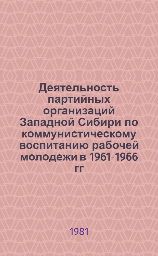 Деятельность партийных организаций Западной Сибири по коммунистическому воспитанию рабочей молодежи в 1961-1966 гг. : Автореф. дис. на соиск. учен. степ. канд. ист. наук : (07.00.01)