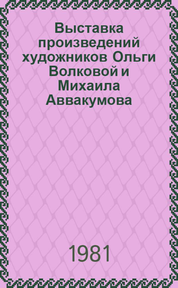Выставка произведений художников Ольги Волковой и Михаила Аввакумова : Плакат : Каталог : Посвящается 111-й годовщине со дня рождения В.И. Ленина и 20-й годовщине первого полета человека в космос