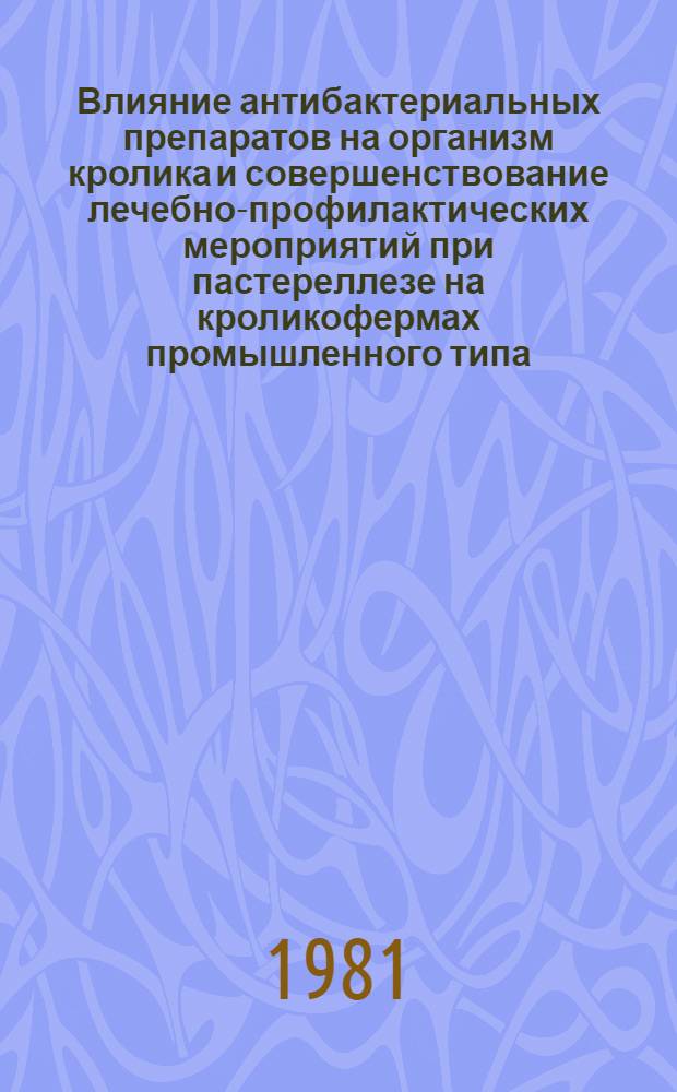 Влияние антибактериальных препаратов на организм кролика и совершенствование лечебно-профилактических мероприятий при пастереллезе на кроликофермах промышленного типа : Автореф. дис. на соиск. учен. степ. канд. вет. наук : (16.00.04)