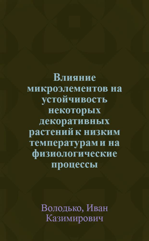 Влияние микроэлементов на устойчивость некоторых декоративных растений к низким температурам и на физиологические процессы, ее определяющие : Автореф. дис. на соиск. учен. степ. канд. биол. наук : (03.00.12)