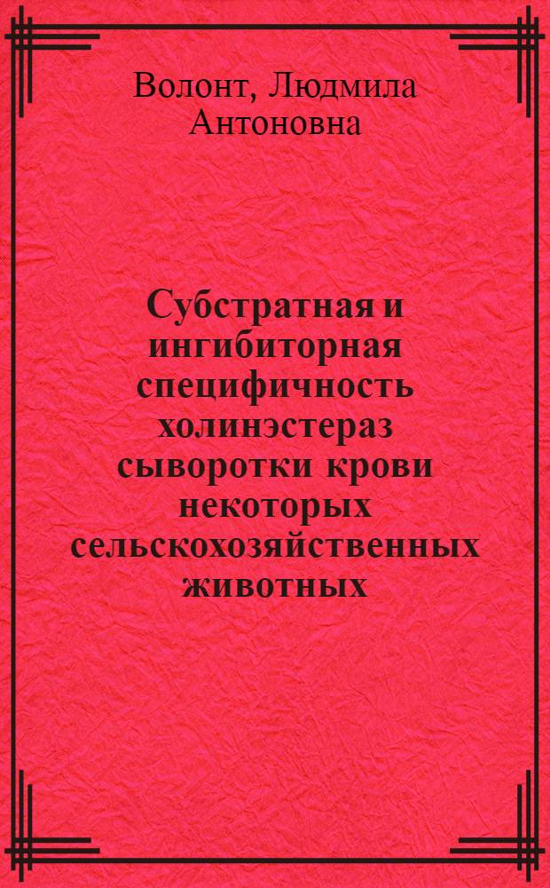 Субстратная и ингибиторная специфичность холинэстераз сыворотки крови некоторых сельскохозяйственных животных : Автореф. дис. на соиск. учен. степ. канд. биол. наук : (03.00.04)