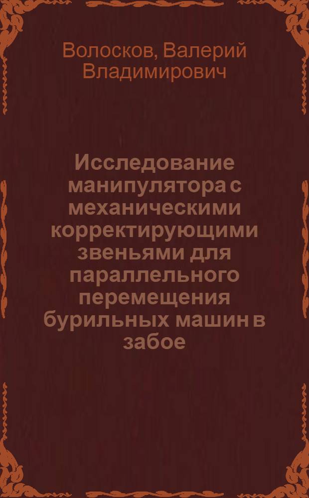 Исследование манипулятора с механическими корректирующими звеньями для параллельного перемещения бурильных машин в забое : Автореф. дис. на соиск. учен. степ. канд. техн. наук : (05.05.06)