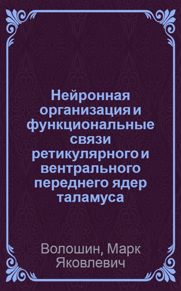 Нейронная организация и функциональные связи ретикулярного и вентрального переднего ядер таламуса : Автореф. дис. на соиск. учен. степ. д-ра мед. наук : (03.00.13)