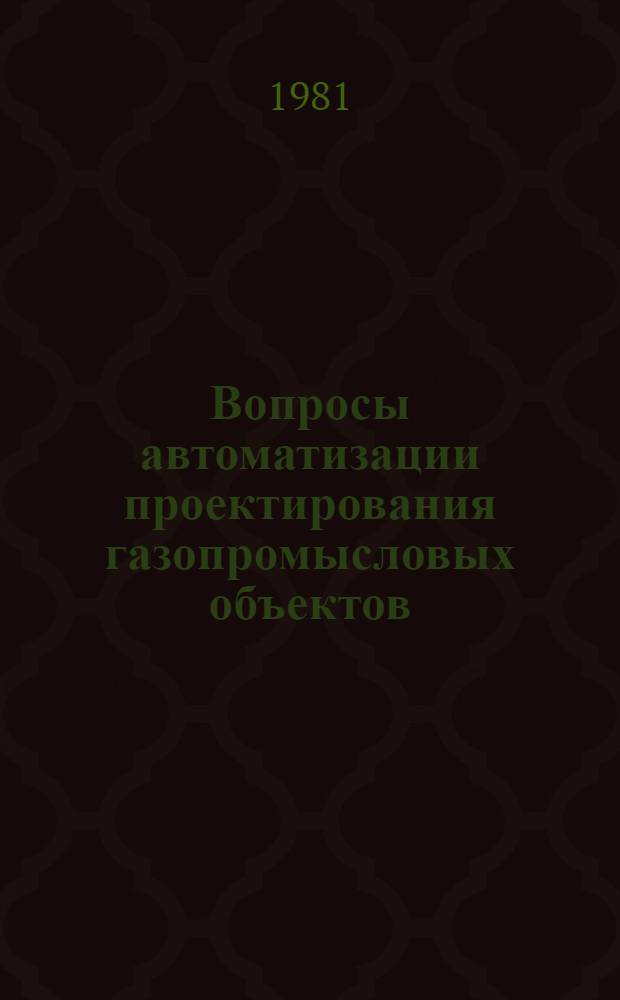 Вопросы автоматизации проектирования газопромысловых объектов : Сб. науч. тр
