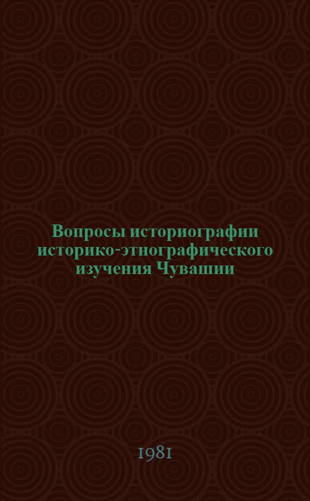 Вопросы историографии историко-этнографического изучения Чувашии : Сб. статей