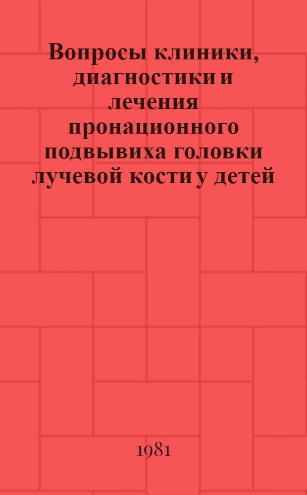 Вопросы клиники, диагностики и лечения пронационного подвывиха головки лучевой кости у детей : (Метод. рекомендации)