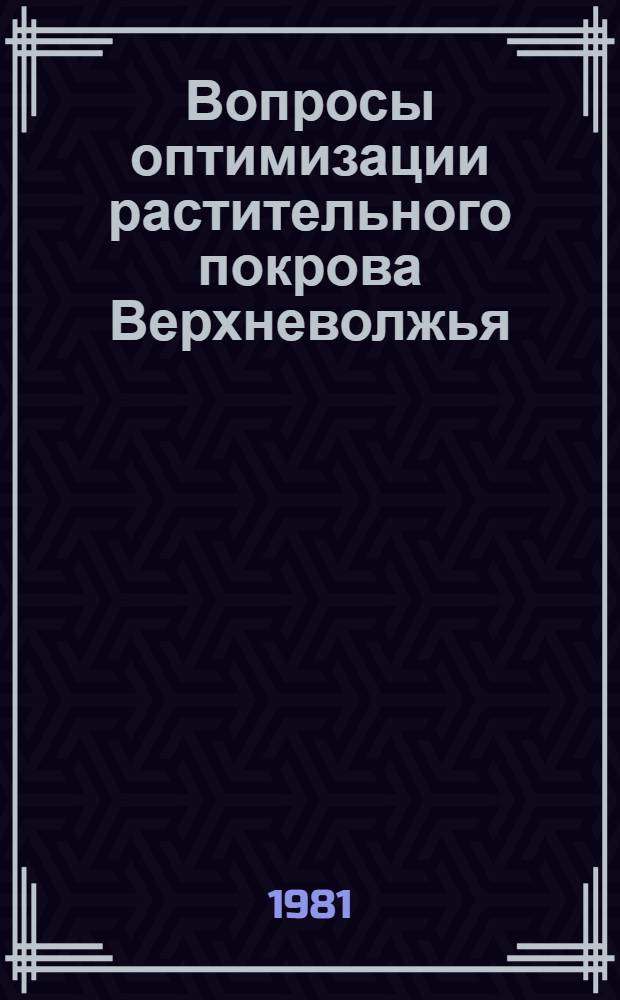 Вопросы оптимизации растительного покрова Верхневолжья : Межвуз. темат. сб