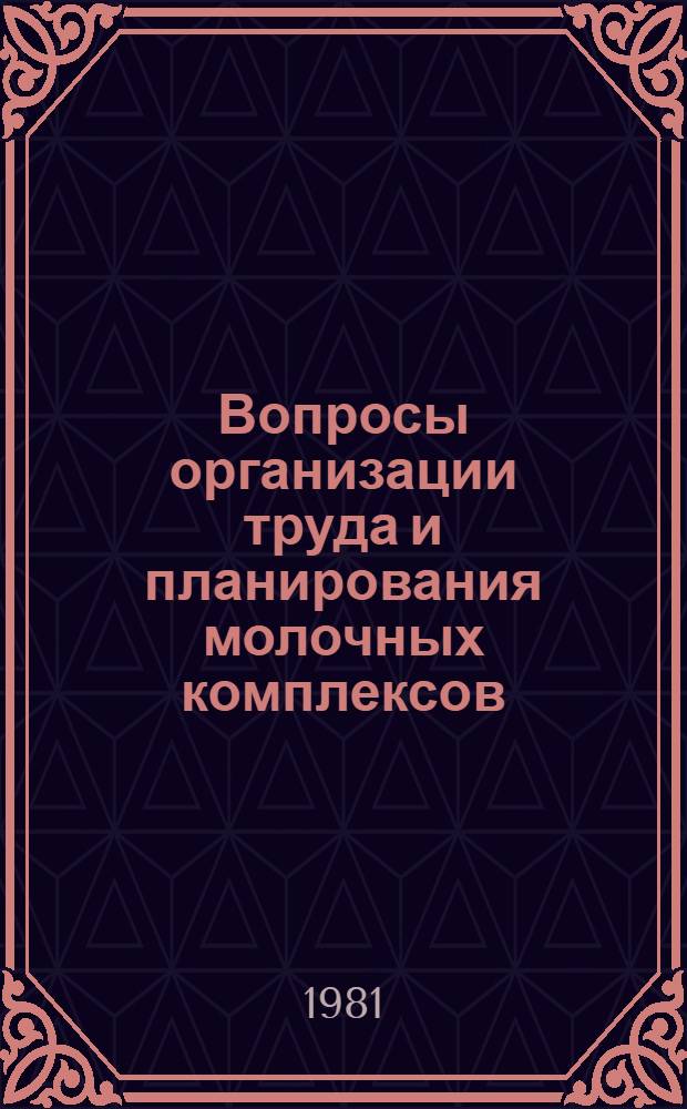 Вопросы организации труда и планирования молочных комплексов : Тез. докл. науч. конф., 14-15 апр. 1981 г