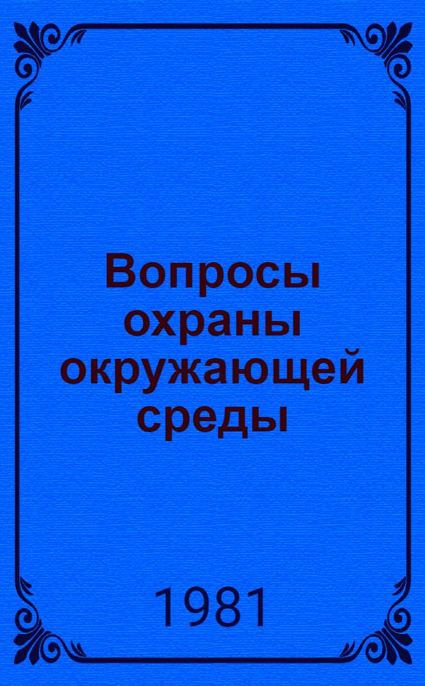 Вопросы охраны окружающей среды : Тез. докл. конф. "Повышение эффективности природоохран. мероприятий на основе внедрения соврем. методов контроля и упр."