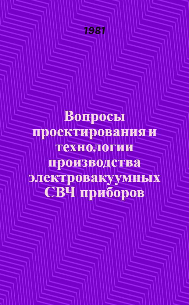 Вопросы проектирования и технологии производства электровакуумных СВЧ приборов : (Материалы VII науч.-техн. конф. молодых специалистов, 1981 г.)