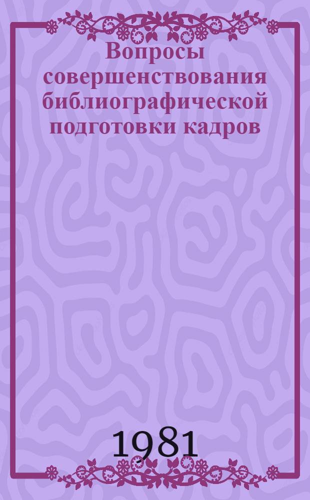 Вопросы совершенствования библиографической подготовки кадров : Сб. статей