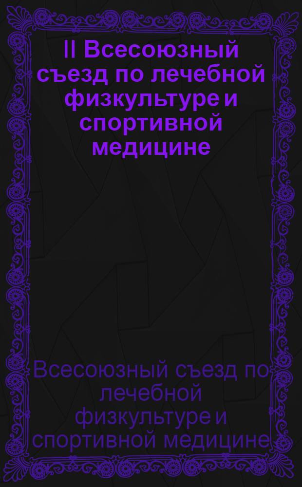 II Всесоюзный съезд по лечебной физкультуре и спортивной медицине (12-15 мая 1981, Баку) : Тезисы докл
