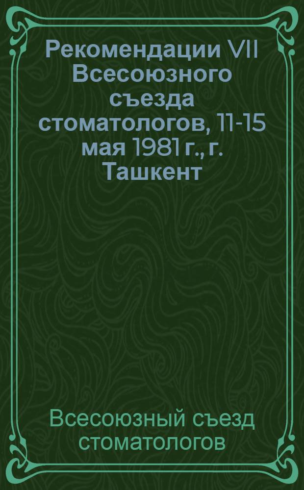 Рекомендации VII Всесоюзного съезда стоматологов, 11-15 мая 1981 г., г. Ташкент