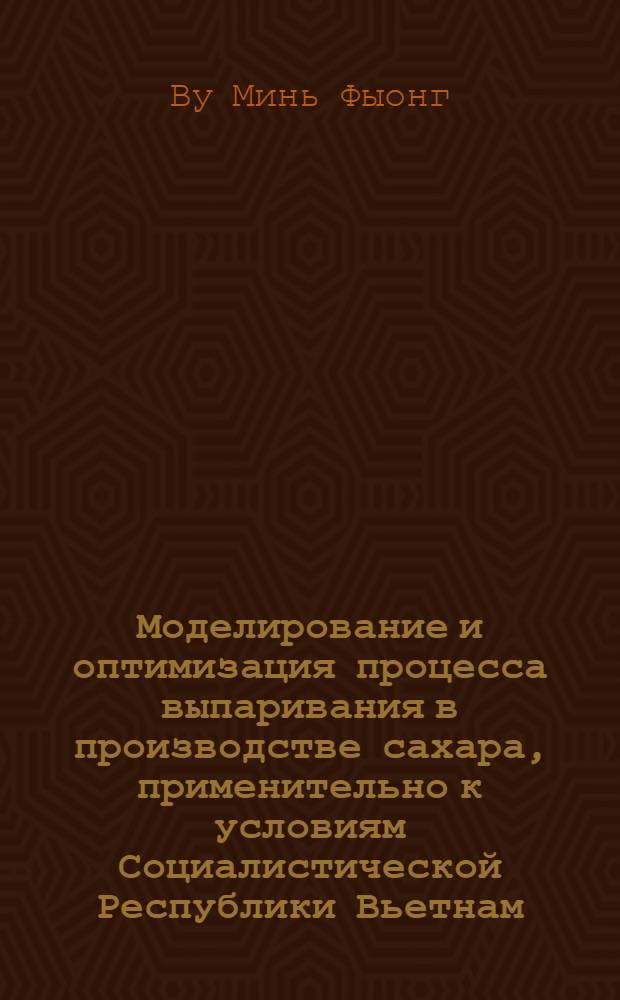 Моделирование и оптимизация процесса выпаривания в производстве сахара, применительно к условиям Социалистической Республики Вьетнам : Автореф. дис. на соиск. учен. степ. канд. техн. наук : (05.17.08)