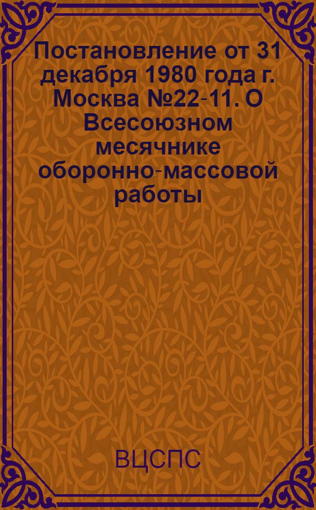 Постановление от 31 декабря 1980 года г. Москва № 22-11. О Всесоюзном месячнике оборонно-массовой работы, посвященном 63-й годовщине Советской Армии и Военно-Морского Флота