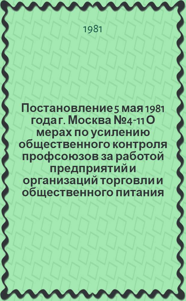 Постановление 5 мая 1981 года г. Москва № 4-11 О мерах по усилению общественного контроля профсоюзов за работой предприятий и организаций торговли и общественного питания