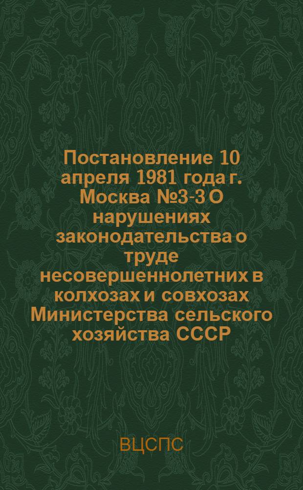 Постановление 10 апреля 1981 года г. Москва № 3-3 О нарушениях законодательства о труде несовершеннолетних в колхозах и совхозах Министерства сельского хозяйства СССР