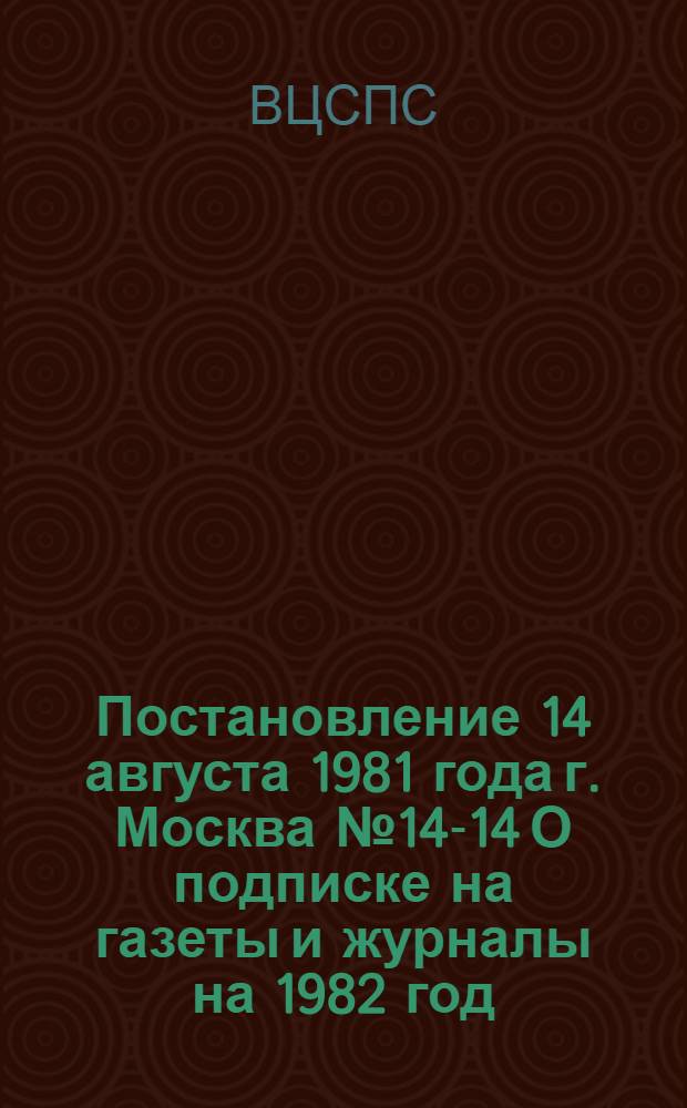 Постановление 14 августа 1981 года г. Москва № 14-14 О подписке на газеты и журналы на 1982 год