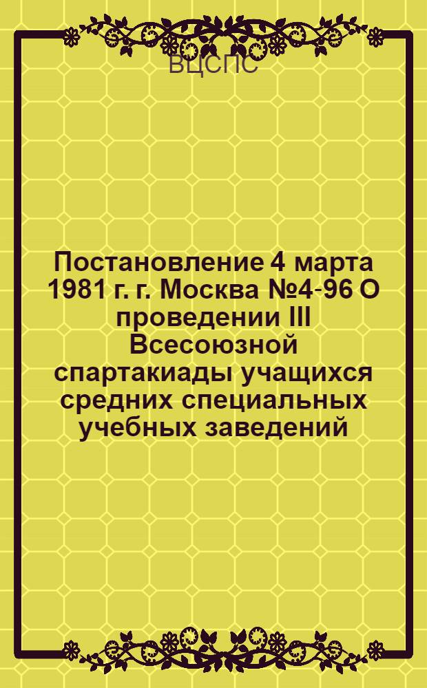 Постановление 4 марта 1981 г. г. Москва № 4-96 О проведении III Всесоюзной спартакиады учащихся средних специальных учебных заведений