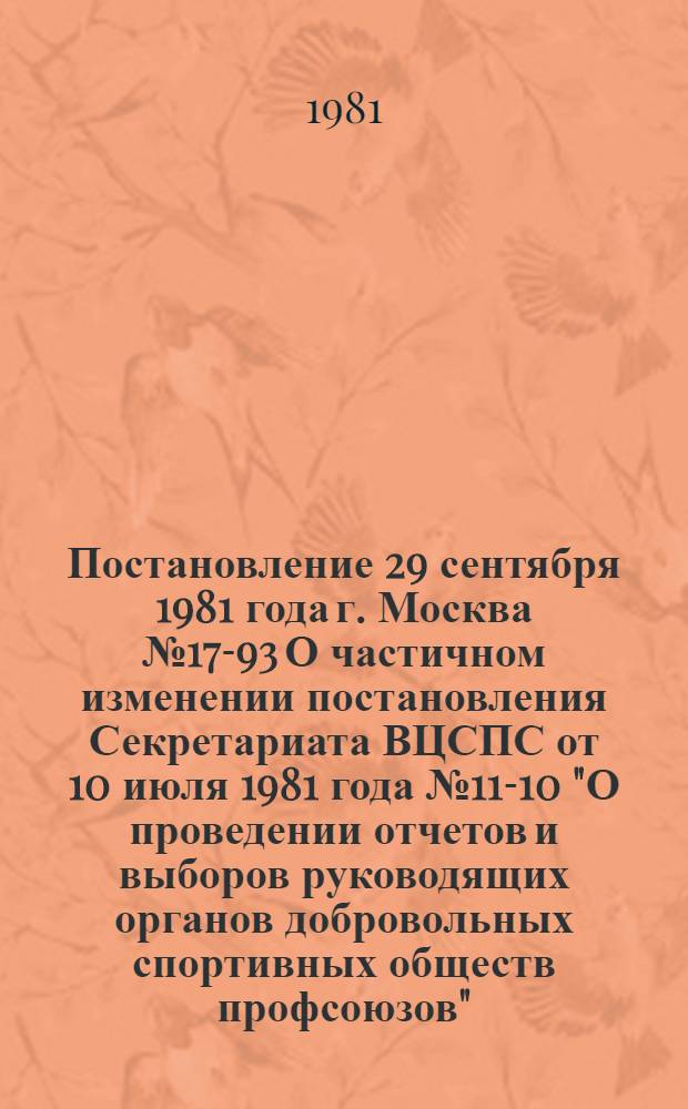Постановление 29 сентября 1981 года г. Москва № 17-93 О частичном изменении постановления Секретариата ВЦСПС от 10 июля 1981 года № 11-10 "О проведении отчетов и выборов руководящих органов добровольных спортивных обществ профсоюзов"