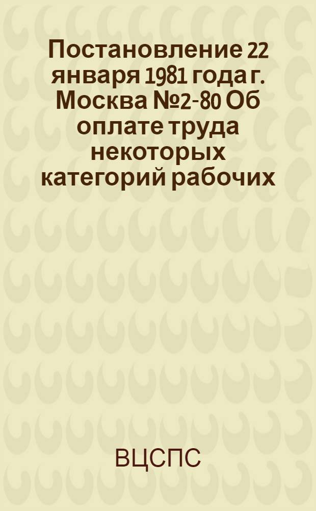 Постановление 22 января 1981 года г. Москва № 2-80 Об оплате труда некоторых категорий рабочих, занятых на особо сложных работах по эксплуатации и ремонту зданий, сооружений, машин и оборудования Дворцов труда (Домов союзов) Советов профсоюзов