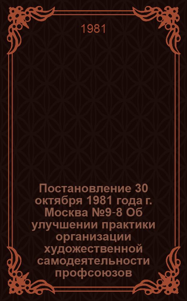 Постановление 30 октября 1981 года г. Москва № 9-8 Об улучшении практики организации художественной самодеятельности профсоюзов
