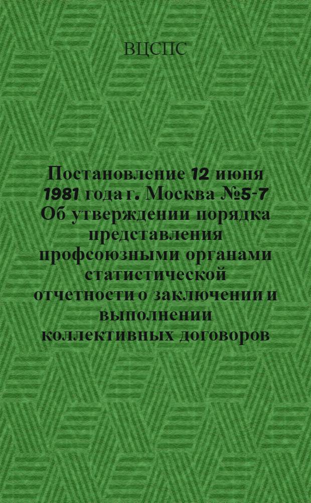 Постановление 12 июня 1981 года г. Москва № 5-7 Об утверждении порядка представления профсоюзными органами статистической отчетности о заключении и выполнении коллективных договоров. Статистический отчет о заключении и выполнении коллективного договора