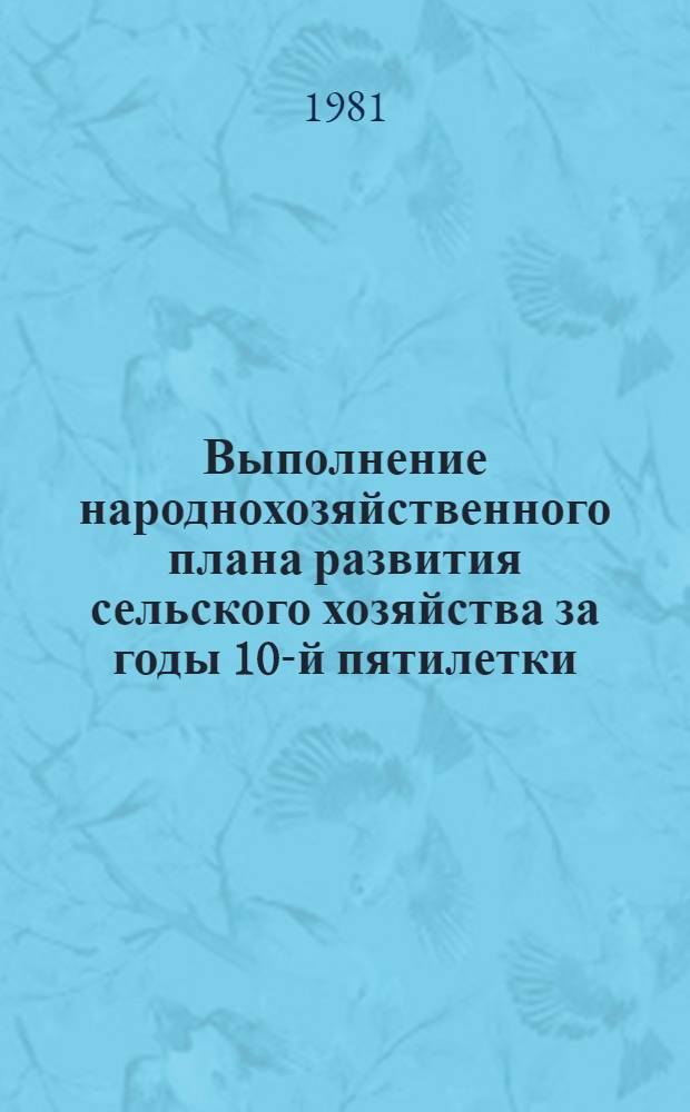 Выполнение народнохозяйственного плана развития сельского хозяйства за годы 10-й пятилетки : Стат. сб