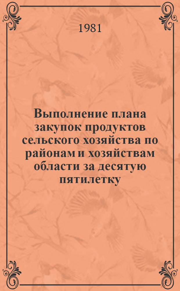 Выполнение плана закупок продуктов сельского хозяйства по районам и хозяйствам области за десятую пятилетку : Стат. сб.