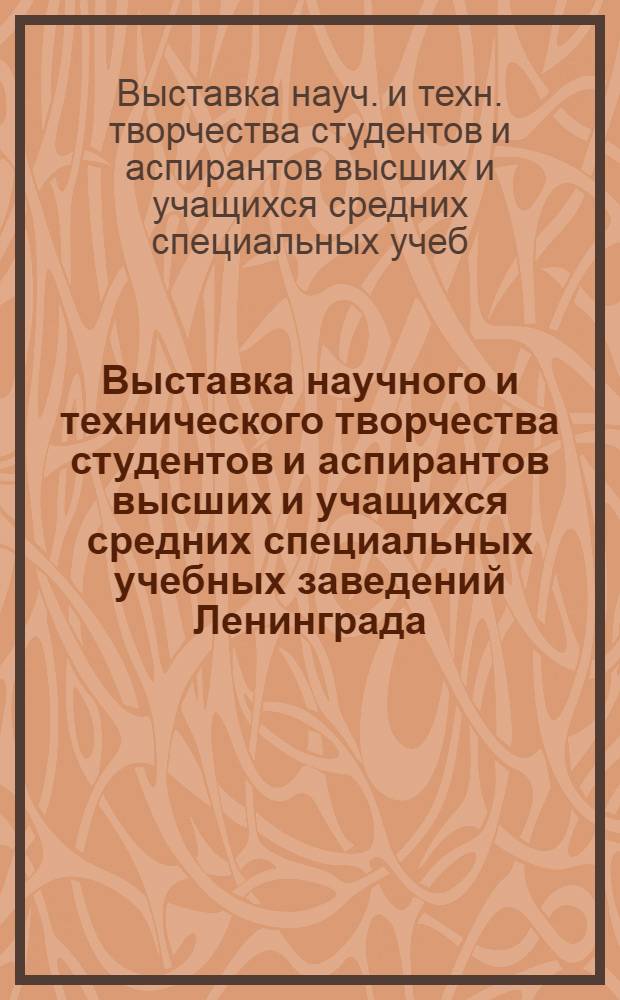 Выставка научного и технического творчества студентов и аспирантов высших и учащихся средних специальных учебных заведений Ленинграда, посвященная XXVI съезду КПСС : НТТС "Студенты Ленинграда XXVI съезду КПСС" : Материалы