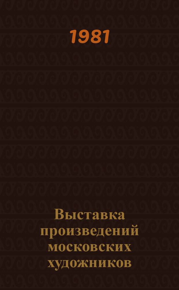 Выставка произведений московских художников : Живопись, графика, скульптура : Каталог
