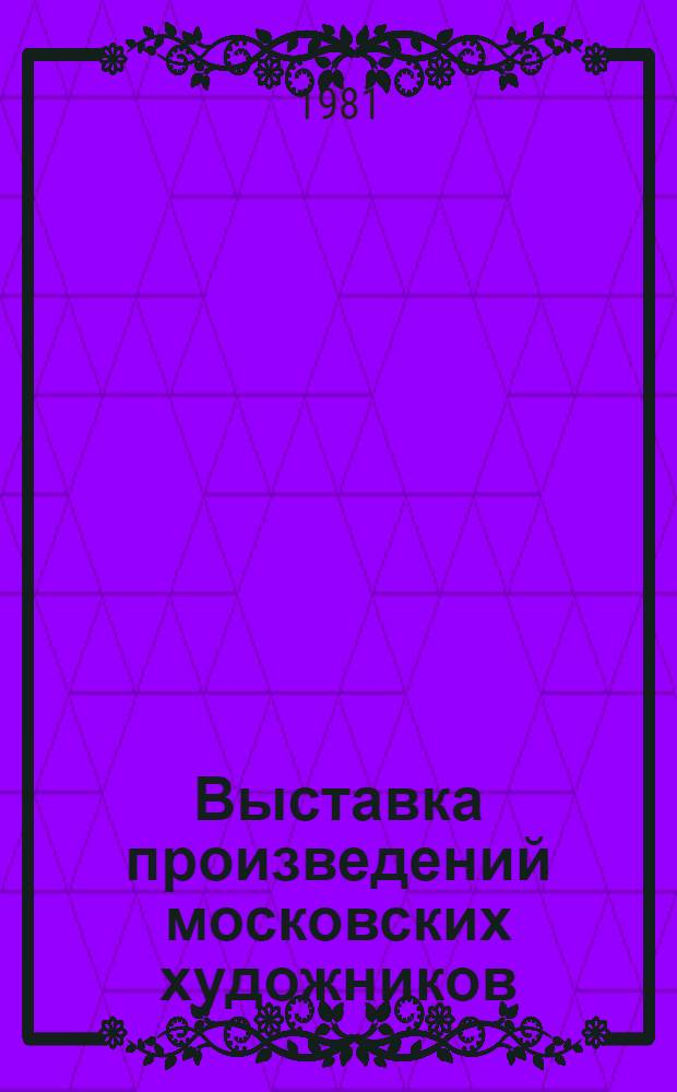 Выставка произведений московских художников : Г. Адамова, И. Архангельская, С. Каусов, О. Кобылинская : Декор.-прикл. искусство. Графика : Каталог